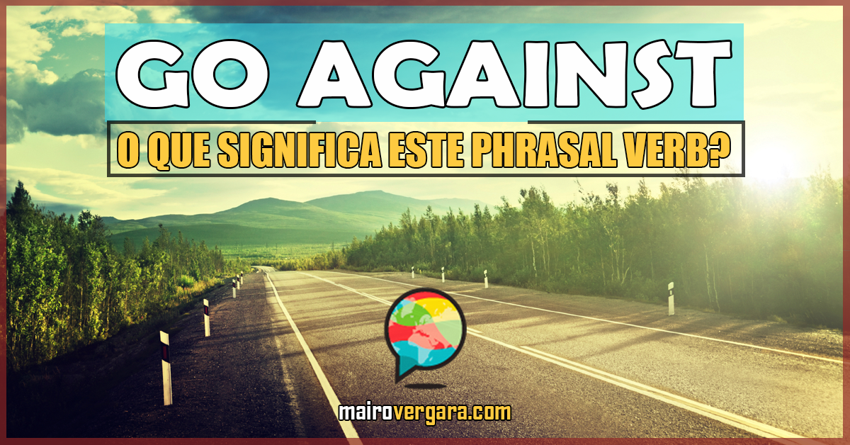 Go Against O Que Significa Este Phrasal Verb?