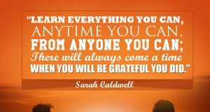 Aprenda inglês com citações #4: "Learn everything you can, anytime you can, from anyone you can; there will always come a time when you will be grateful you did." - Sarah Caldwell