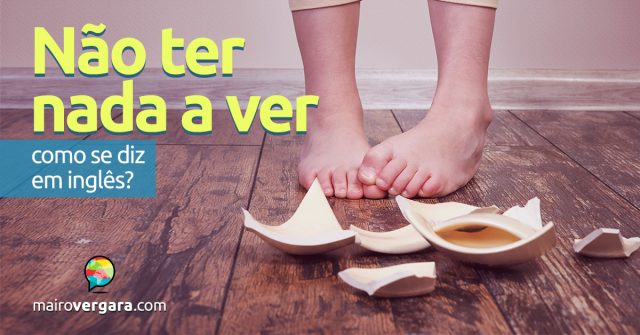 Como se diz “não ter nada a ver” em inglês?