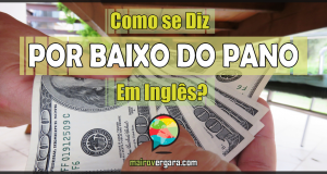 Como Se Diz "Por Baixo do Pano" Em Inglês?