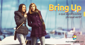 Bring Up | O Que Significa Este Phrasal Verb?