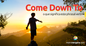 Come Down To | O Que Significa Este Phrasal Verb?