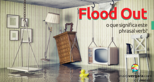 Flood Out | O Que Significa Este Phrasal Verb?