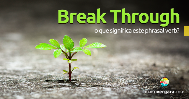 Break Through | O Que Significa Este Phrasal verb?