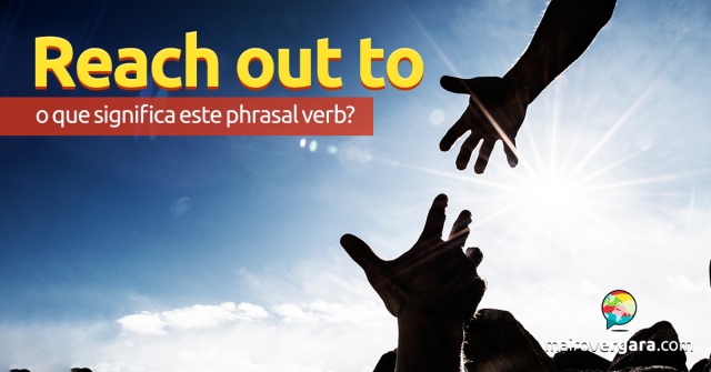 Reach Out To | O Que Significa Este Phrasal Verb?