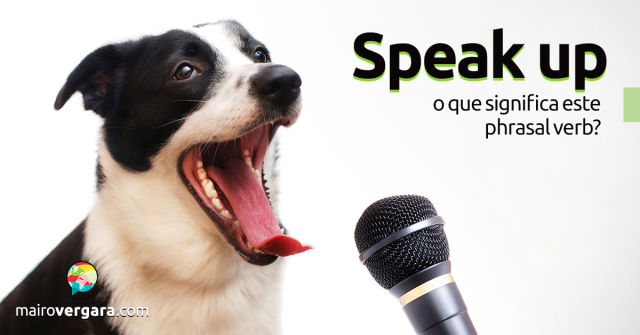 Speak Up | O Que Significa Este Phrasal Verb?