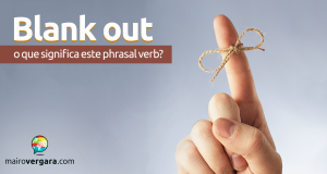 Blank Out | O Que Significa Este Phrasal Verb?