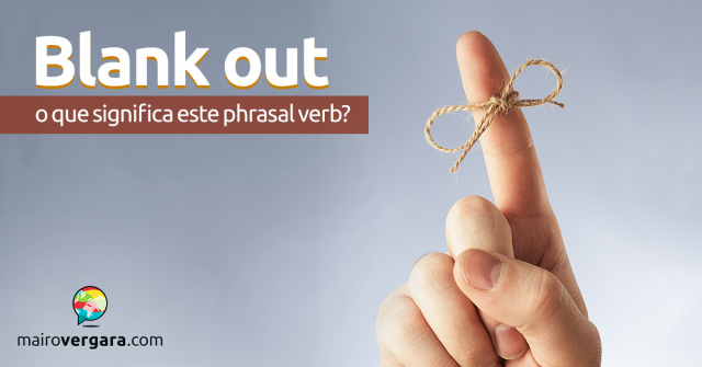 Blank Out | O Que Significa Este Phrasal Verb?