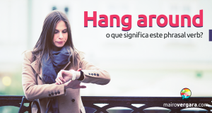 Hang Around | O Que Significa Este Phrasal Verb?