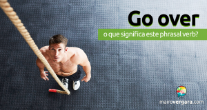 Go Over | O Que Significa Este Phrasal Verb?