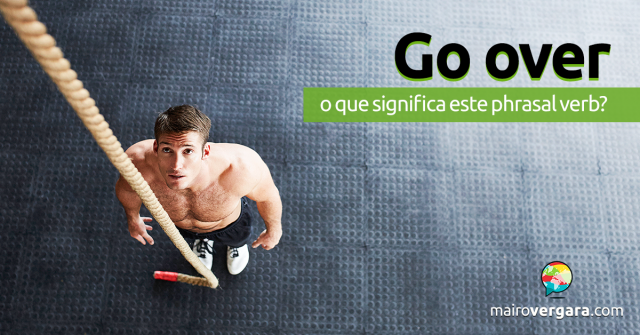 Go Over | O Que Significa Este Phrasal Verb?