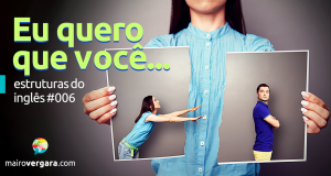 Como Se Diz "Eu Quero Que Você..." Em Inglês?