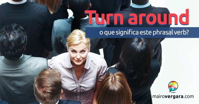 Turn Around | O Que Significa Este Phrasal Verb?