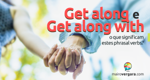 Get Along e Get Along With | O Que Significam Estes Phrasal Verbs?