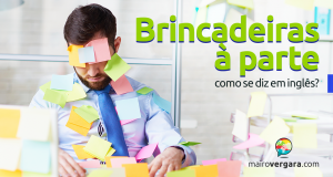 Como se Diz "Brincadeiras à Parte" em Inglês?