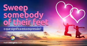 Sweep Someone Off Their Feet - O Que Significa esta Expressão?