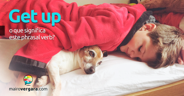 Get Up | O Que Significa Este Phrasal Verb?