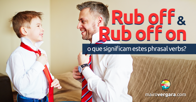 Rub Off / Rub Off On | O Que Significam Estes Phrasal Verbs?