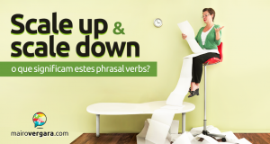 Scale Up/Down | O Que Significam Estes Phrasal Verbs?