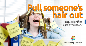 Pull Someone's Hair Out | O Que Significa Esta Expressão?