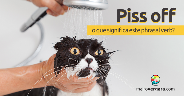 Piss Off | O Que Significa Este Phrasal Verb?