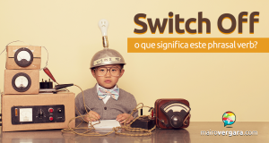 Switch Off | O Que Significa Este Phrasal Verb?