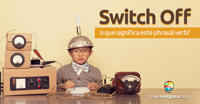 Switch Off | O Que Significa Este Phrasal Verb?