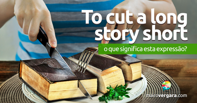 To Cut a Long Story Short | O Que Significa Esta Expressão?