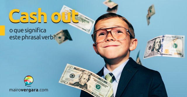 Cash Out | O Que Significa Este Phrasal Verb?