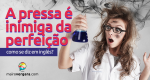 Como se Diz "A Pressa é Inimiga da Perfeição" em Inglês?