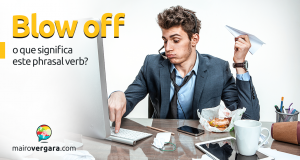 Blow Off | O Que Significa Este Phrasal Verb?