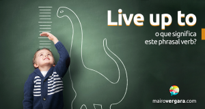 Live Up To | O Que Significa Este Phrasal Verb?