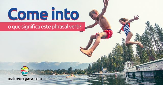 Come Into | O que significa este Phrasal Verb?