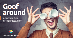 Goof Around | O Que Significa Este Phrasal Verb?