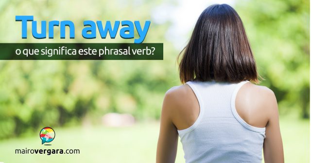 Turn Away | O que significa este Phrasal Verb?