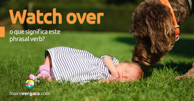 Watch Over | O que significa este Phrasal Verb?