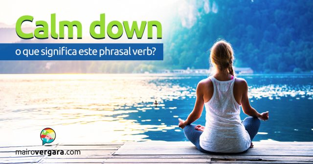 Calm Down | O que significa este phrasal verb?