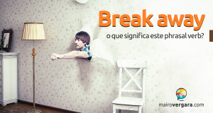 Break Away | O Que Significa Este Phrasal Verb?