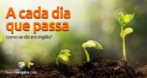 Como se diz "A Cada Dia Que Passa" em inglês?