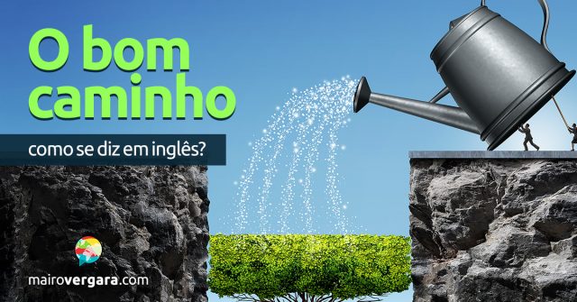 Como se diz “O Bom Caminho” em inglês?   