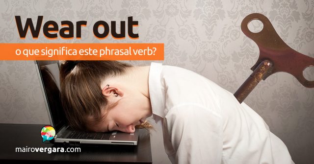 Wear Out | O que significa este phrasal verb?