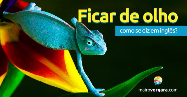 Como se diz “Ficar de Olho” em inglês?