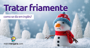 Como se diz “Tratar Friamente” em inglês?