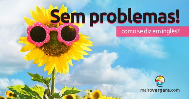 Como se diz “Sem Problemas!” em inglês?