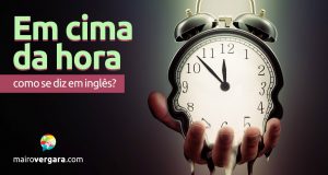 Como se diz “Em Cima da Hora” em inglês?