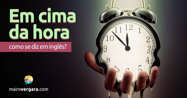 Como se diz “Em Cima da Hora” em inglês?