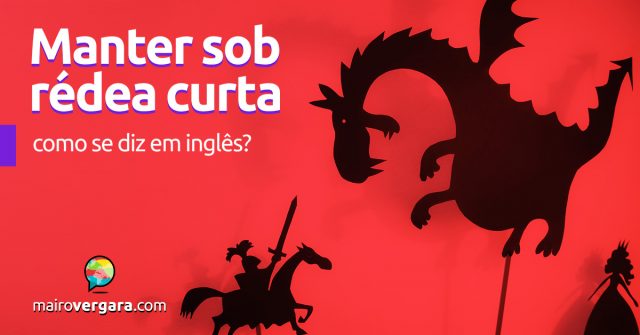 Como se diz “Manter Sob Rédea Curta” em inglês?