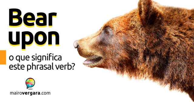 Bear Upon | O que significa este phrasal verb?