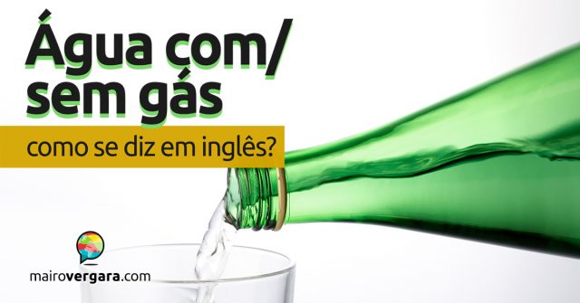 Como se diz “Água Com/Sem Gás” em inglês?