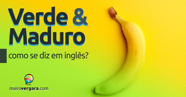 Como se diz “Verde” e “Maduro” em inglês?